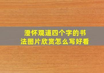 澄怀观道四个字的书法图片欣赏怎么写好看