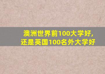 澳洲世界前100大学好,还是英国100名外大学好