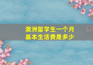 澳洲留学生一个月基本生活费是多少