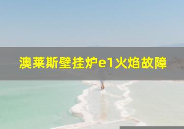 澳莱斯壁挂炉e1火焰故障