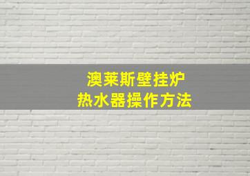 澳莱斯壁挂炉热水器操作方法