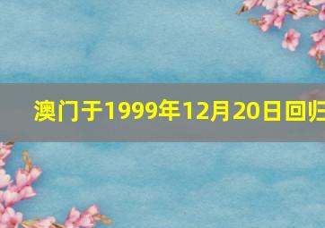 澳门于1999年12月20日回归