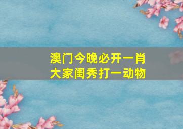 澳门今晚必开一肖大家闺秀打一动物