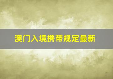 澳门入境携带规定最新