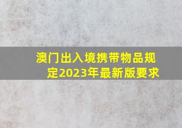 澳门出入境携带物品规定2023年最新版要求