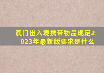 澳门出入境携带物品规定2023年最新版要求是什么