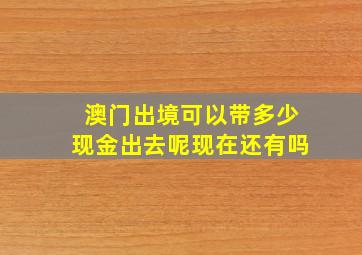 澳门出境可以带多少现金出去呢现在还有吗