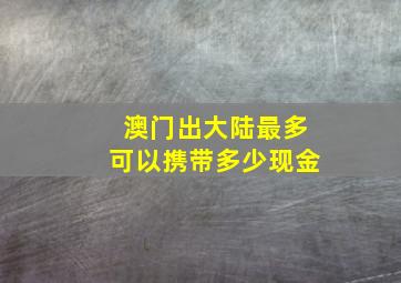 澳门出大陆最多可以携带多少现金