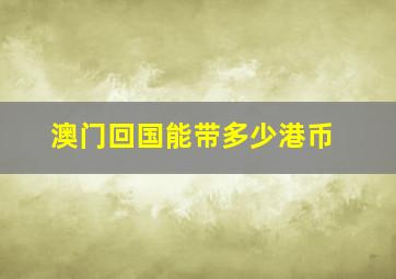 澳门回国能带多少港币