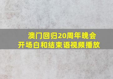 澳门回归20周年晚会开场白和结束语视频播放