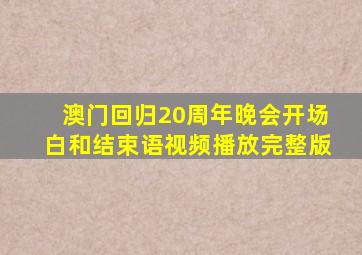 澳门回归20周年晚会开场白和结束语视频播放完整版