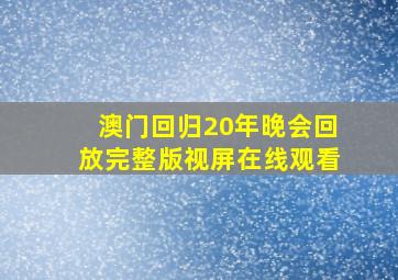 澳门回归20年晚会回放完整版视屏在线观看