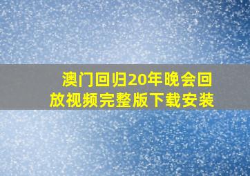 澳门回归20年晚会回放视频完整版下载安装