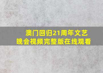 澳门回归21周年文艺晚会视频完整版在线观看