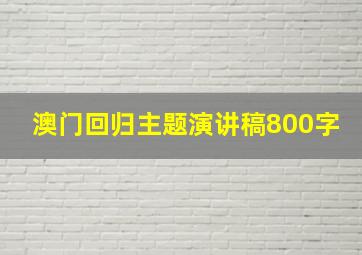 澳门回归主题演讲稿800字