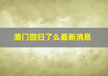 澳门回归了么最新消息