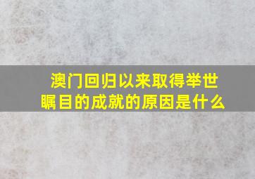 澳门回归以来取得举世瞩目的成就的原因是什么