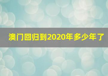 澳门回归到2020年多少年了