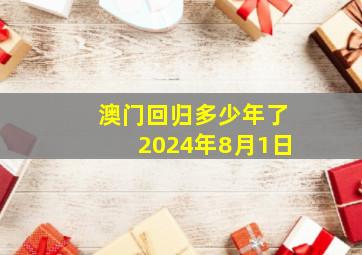 澳门回归多少年了2024年8月1日