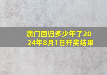 澳门回归多少年了2024年8月1日开奖结果