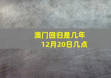 澳门回归是几年12月20日几点