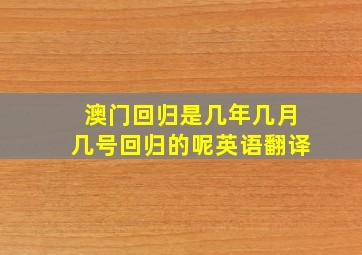 澳门回归是几年几月几号回归的呢英语翻译