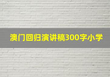 澳门回归演讲稿300字小学