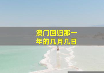 澳门回归那一年的几月几日