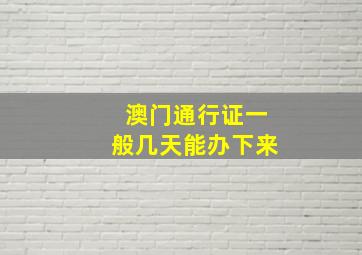 澳门通行证一般几天能办下来