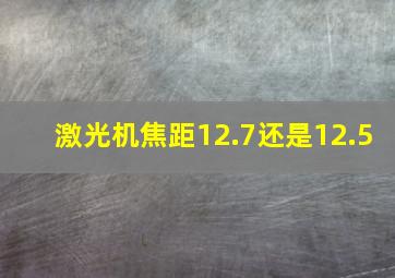 激光机焦距12.7还是12.5