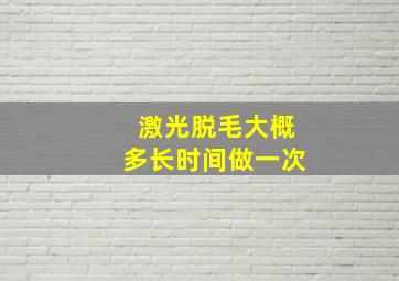 激光脱毛大概多长时间做一次