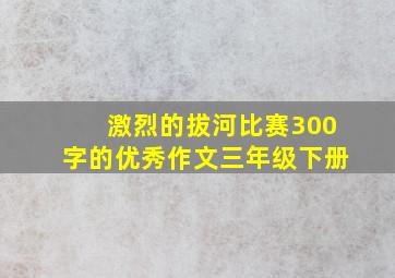 激烈的拔河比赛300字的优秀作文三年级下册