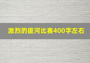 激烈的拔河比赛400字左右