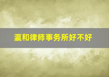 瀛和律师事务所好不好