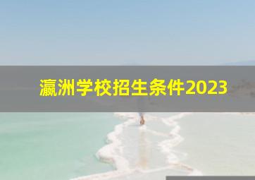 瀛洲学校招生条件2023