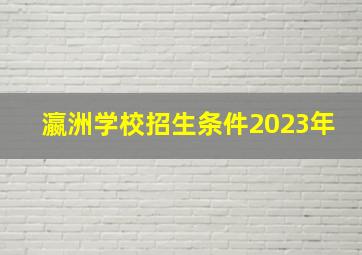 瀛洲学校招生条件2023年