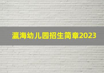 瀛海幼儿园招生简章2023