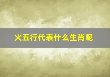 火五行代表什么生肖呢