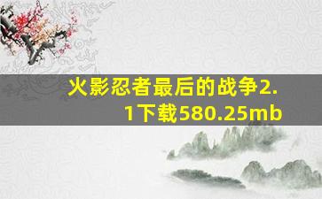 火影忍者最后的战争2.1下载580.25mb