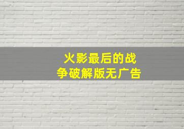 火影最后的战争破解版无广告