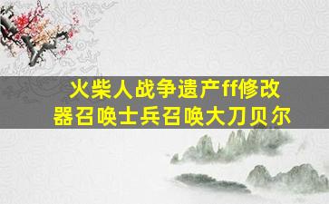 火柴人战争遗产ff修改器召唤士兵召唤大刀贝尔