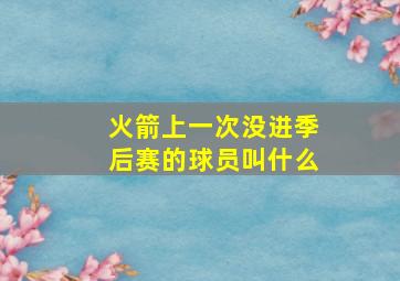 火箭上一次没进季后赛的球员叫什么