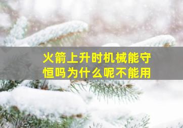 火箭上升时机械能守恒吗为什么呢不能用