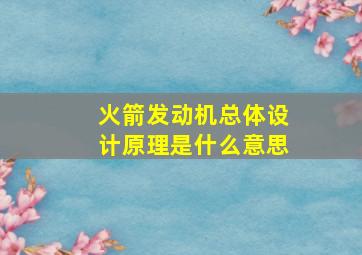 火箭发动机总体设计原理是什么意思