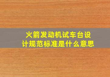 火箭发动机试车台设计规范标准是什么意思