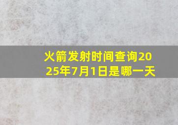 火箭发射时间查询2025年7月1日是哪一天