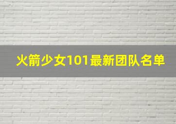 火箭少女101最新团队名单