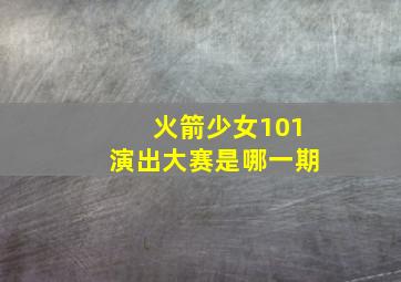 火箭少女101演出大赛是哪一期