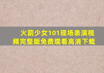 火箭少女101现场表演视频完整版免费观看高清下载