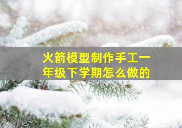 火箭模型制作手工一年级下学期怎么做的